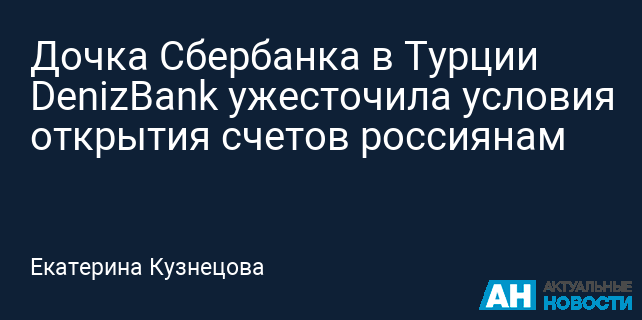 Дочка Сбербанка в Турции DenizBank ужесточила условия открытия счетов ...